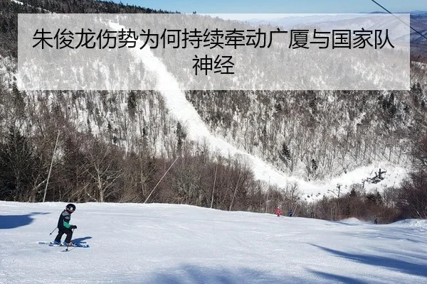朱俊龙伤势为何持续牵动广厦与国家队神经
